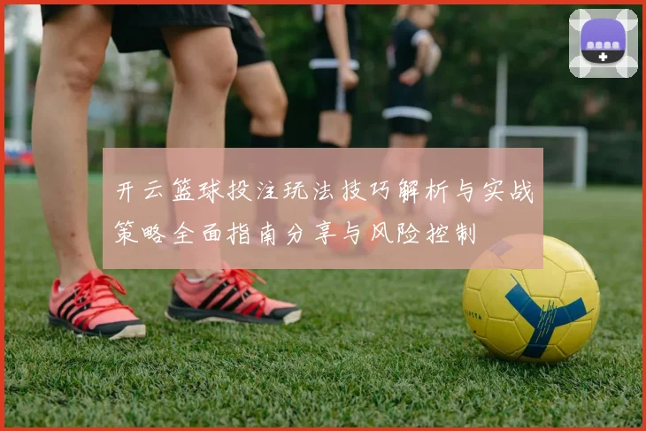 开云篮球投注玩法技巧解析与实战策略全面指南分享与风险控制