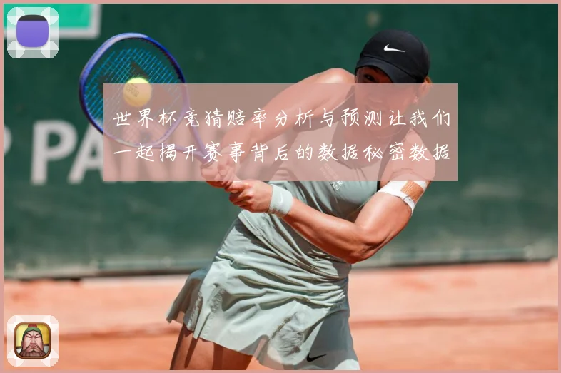 世界杯竞猜赔率分析与预测让我们一起揭开赛事背后的数据秘密数据研判