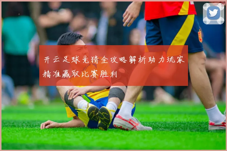 开云足球竞猜全攻略解析助力玩家精准赢取比赛胜利