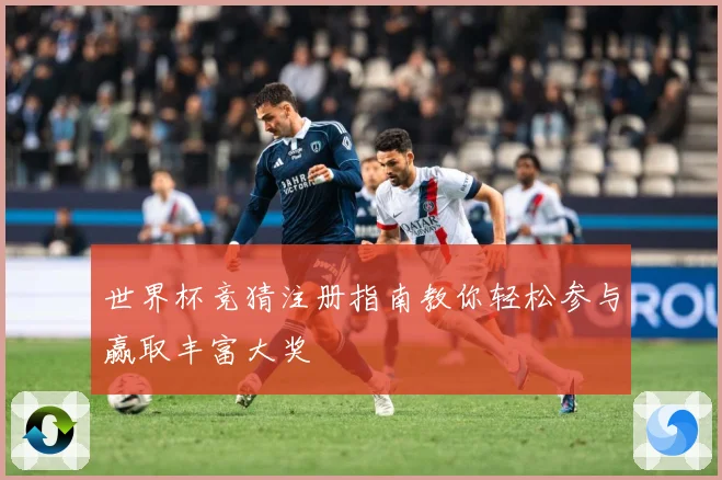 世界杯竞猜注册指南教你轻松参与赢取丰富大奖