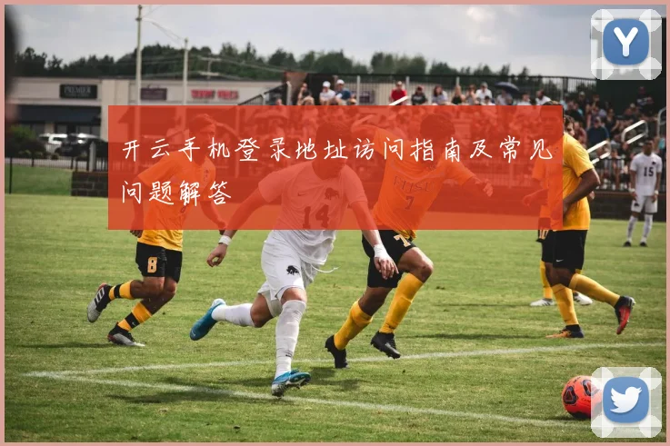 开云手机登录地址访问指南及常见问题解答