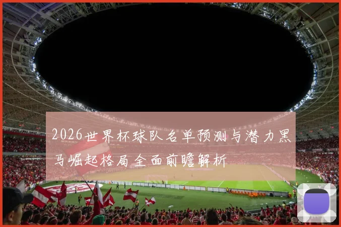 2026世界杯球队名单预测与潜力黑马崛起格局全面前瞻解析
