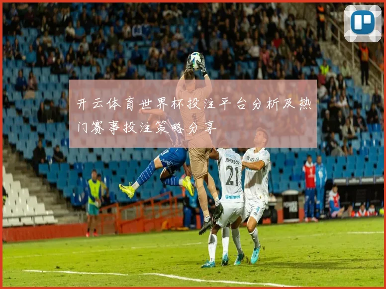 开云体育世界杯投注平台分析及热门赛事投注策略分享