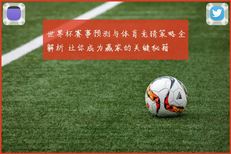 世界杯赛事预测与体育竞猜策略全解析 让你成为赢家的关键秘籍