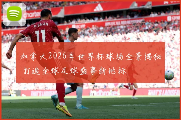 加拿大2026年世界杯球场全景揭秘 打造全球足球盛事新地标