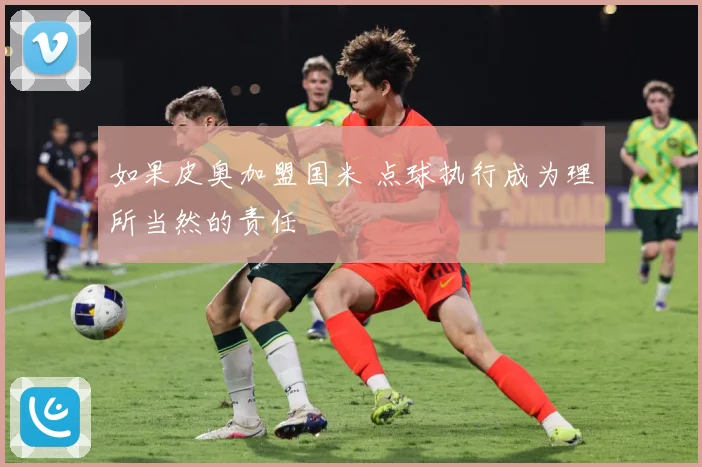 如果皮奥加盟国米 点球执行成为理所当然的责任