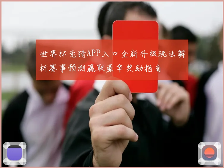 世界杯竞猜APP入口全新升级玩法解析赛事预测赢取豪华奖励指南