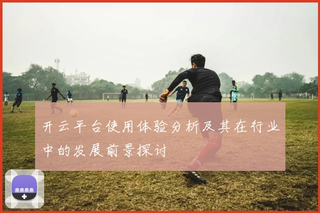 开云平台使用体验分析及其在行业中的发展前景探讨