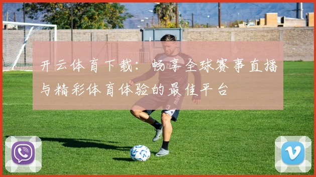 开云体育下载：畅享全球赛事直播与精彩体育体验的最佳平台