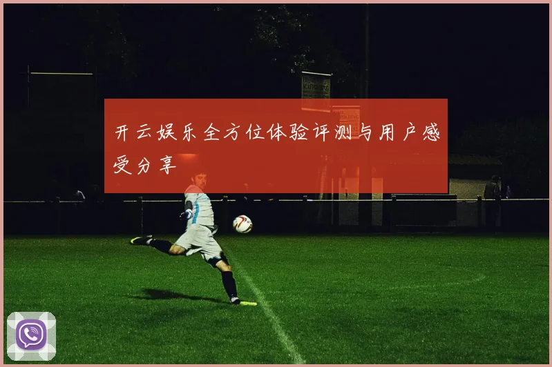 开云娱乐全方位体验评测与用户感受分享
