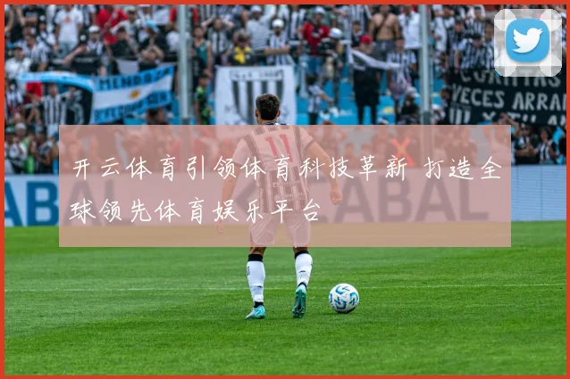开云体育引领体育科技革新 打造全球领先体育娱乐平台