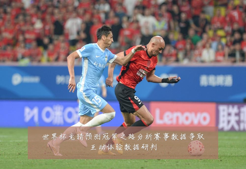 世界杯竞猜预测冠军之路分析赛事数据争取互动体验数据研判