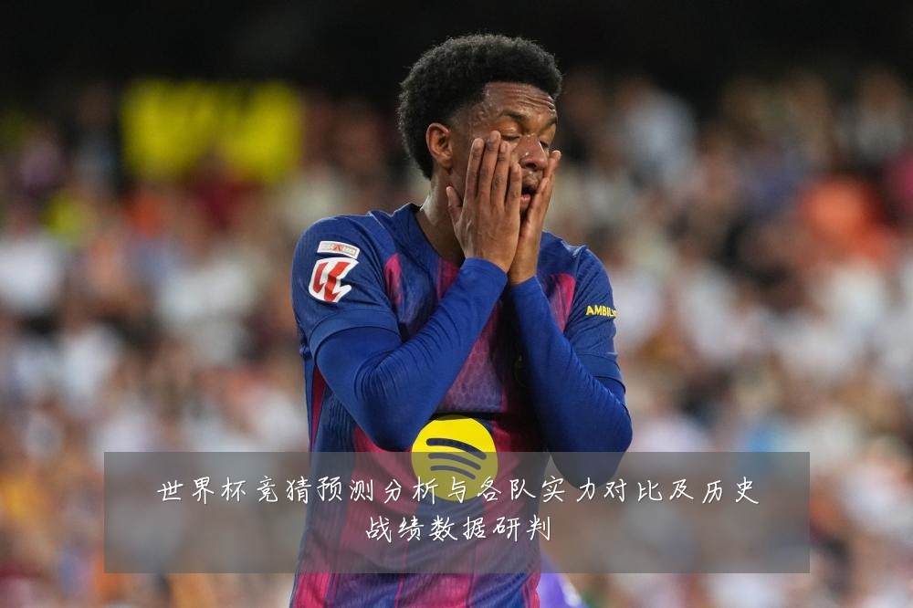 世界杯竞猜预测分析与各队实力对比及历史战绩数据研判
