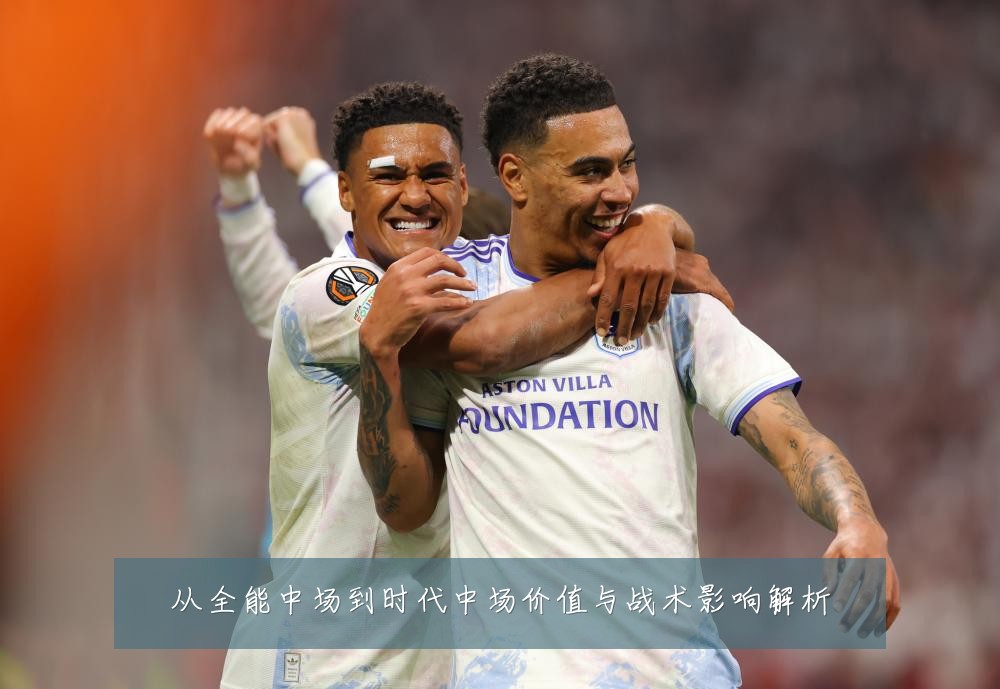 从全能中场到时代中场价值与战术影响解析