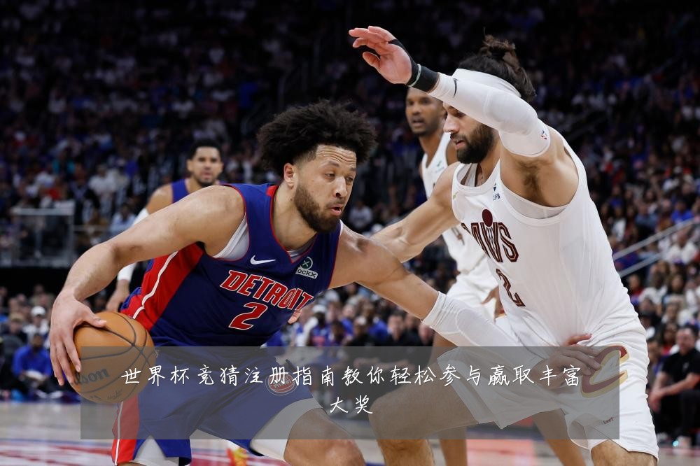 世界杯竞猜注册指南教你轻松参与赢取丰富大奖