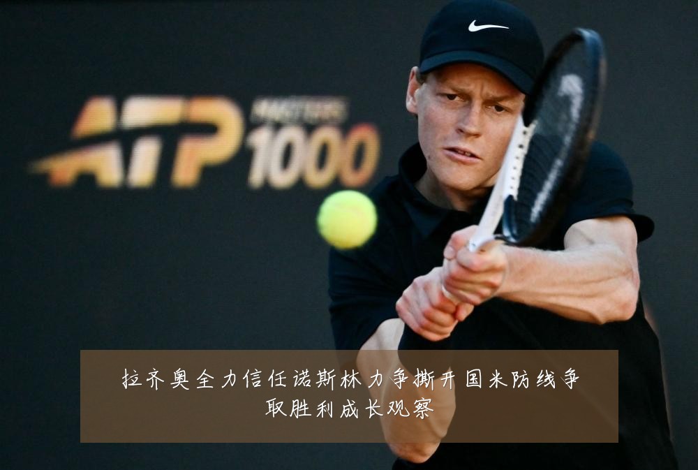 拉齐奥全力信任诺斯林力争撕开国米防线争取胜利成长观察