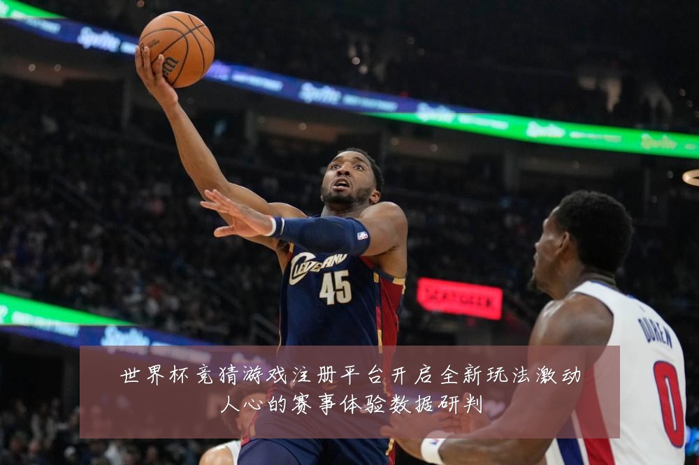 世界杯竞猜游戏注册平台开启全新玩法激动人心的赛事体验数据研判
